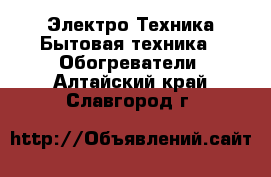 Электро-Техника Бытовая техника - Обогреватели. Алтайский край,Славгород г.